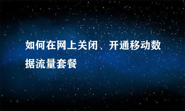 如何在网上关闭、开通移动数据流量套餐