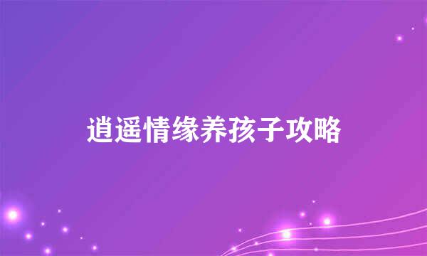 逍遥情缘养孩子攻略