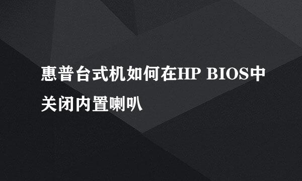 惠普台式机如何在HP BIOS中关闭内置喇叭