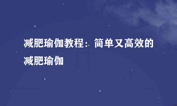 减肥瑜伽教程：简单又高效的减肥瑜伽
