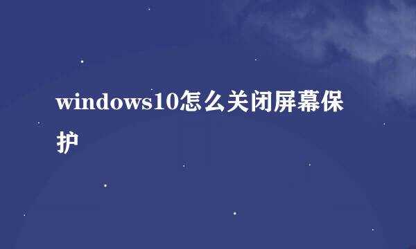 windows10怎么关闭屏幕保护