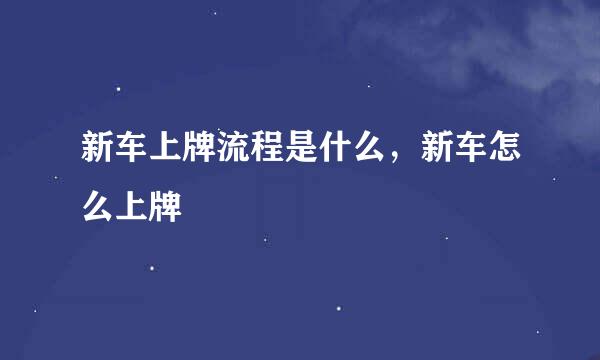 新车上牌流程是什么，新车怎么上牌