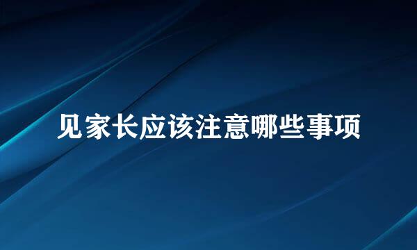 见家长应该注意哪些事项