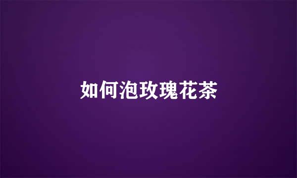 如何泡玫瑰花茶
