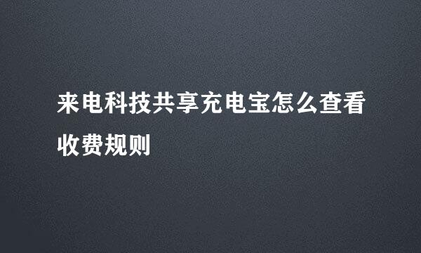 来电科技共享充电宝怎么查看收费规则