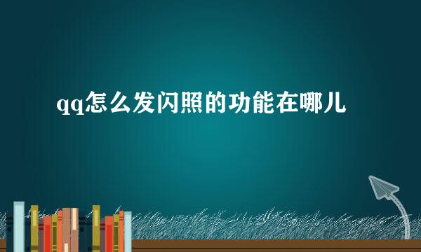 qq怎么发闪照的功能在哪儿