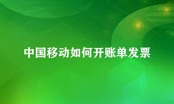 中国移动如何开账单发票