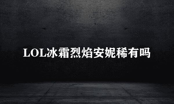 LOL冰霜烈焰安妮稀有吗