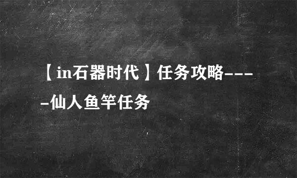 【in石器时代】任务攻略----仙人鱼竿任务