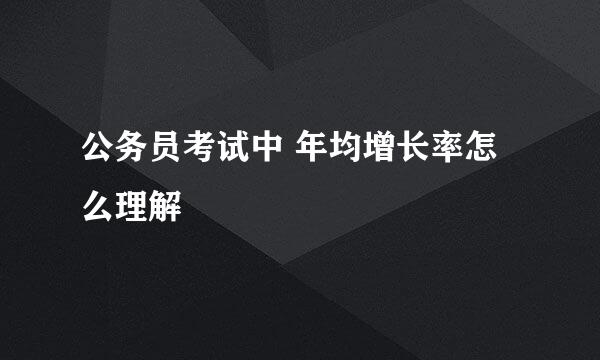 公务员考试中 年均增长率怎么理解
