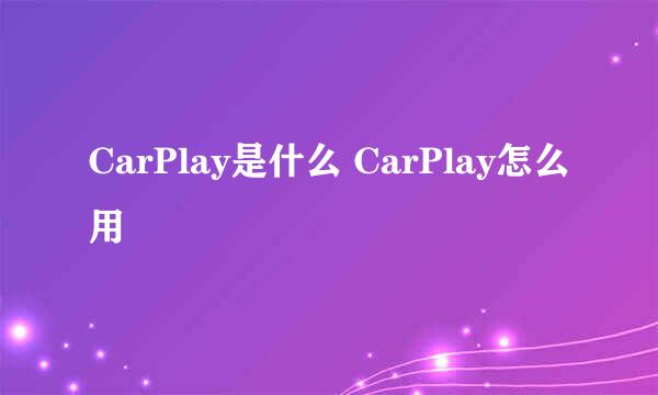 CarPlay是什么 CarPlay怎么用