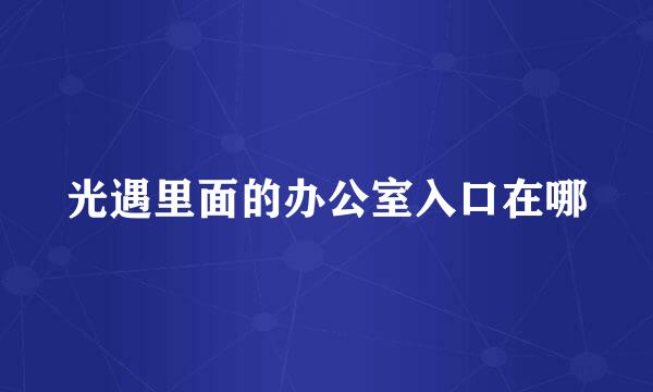 光遇里面的办公室入口在哪