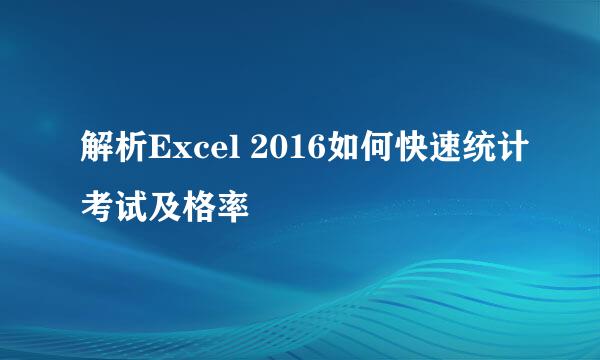 解析Excel 2016如何快速统计考试及格率