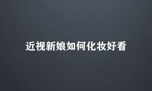 近视新娘如何化妆好看