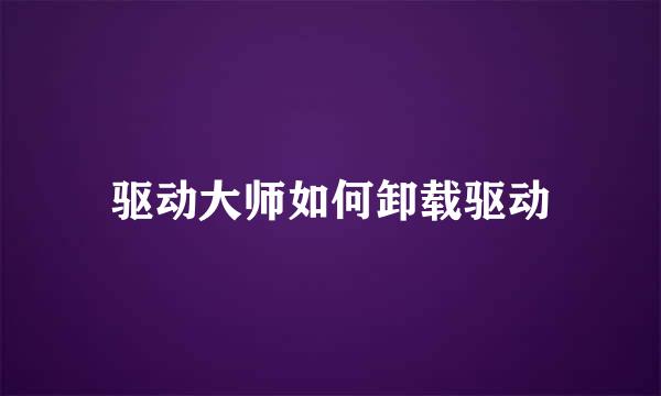 驱动大师如何卸载驱动