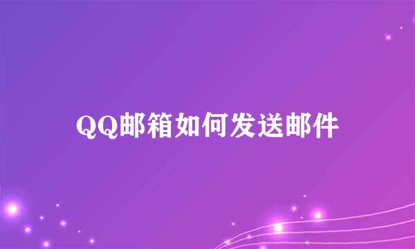 QQ邮箱如何发送邮件