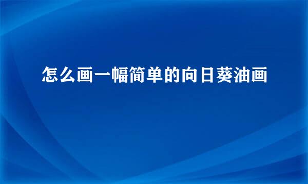怎么画一幅简单的向日葵油画