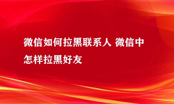 微信如何拉黑联系人 微信中怎样拉黑好友