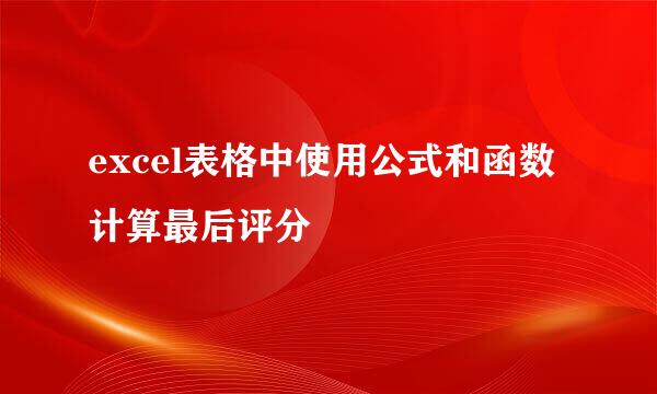 excel表格中使用公式和函数计算最后评分