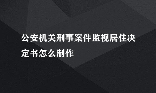 公安机关刑事案件监视居住决定书怎么制作