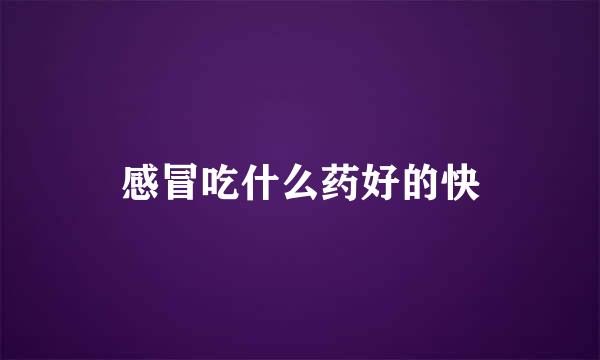 感冒吃什么药好的快