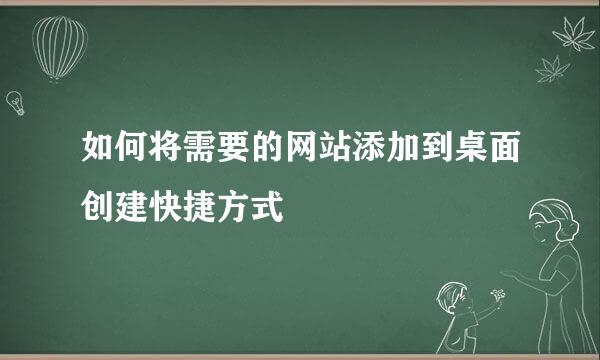 如何将需要的网站添加到桌面创建快捷方式