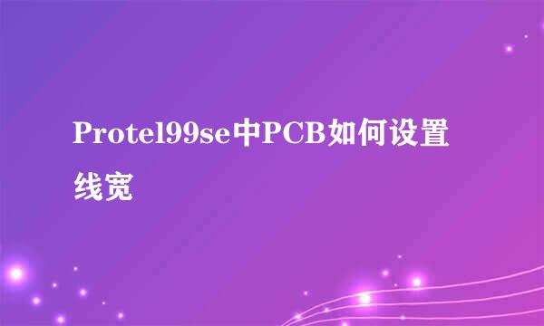 Protel99se中PCB如何设置线宽