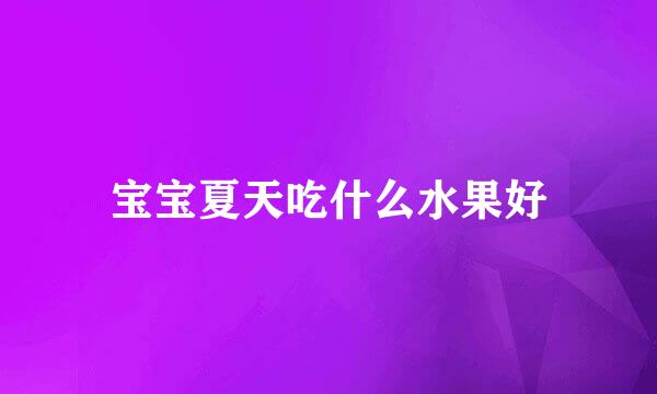 宝宝夏天吃什么水果好