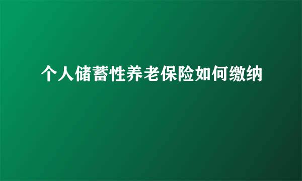 个人储蓄性养老保险如何缴纳