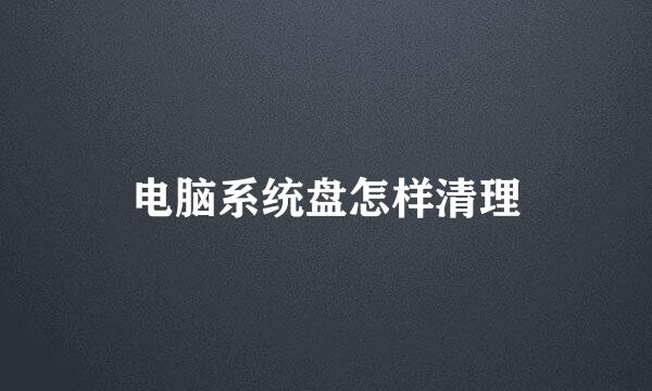 电脑系统盘怎样清理