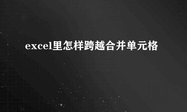 excel里怎样跨越合并单元格