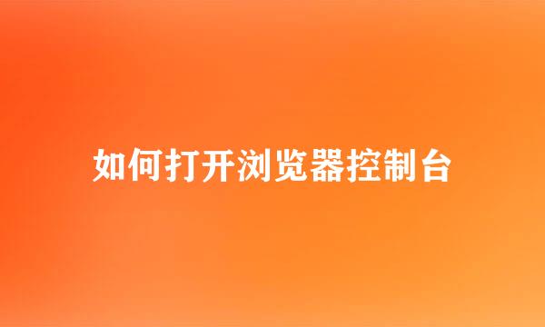 如何打开浏览器控制台