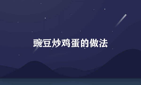 豌豆炒鸡蛋的做法