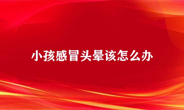 小孩感冒头晕该怎么办