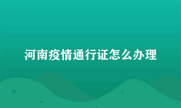 河南疫情通行证怎么办理