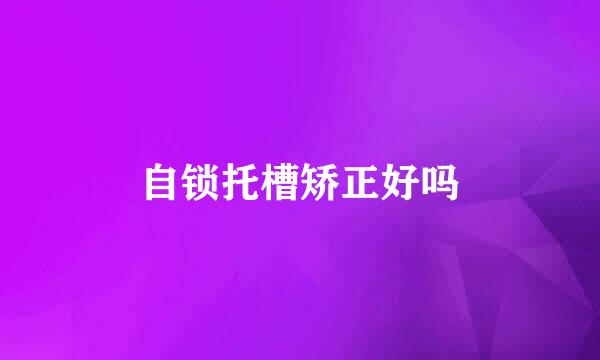 自锁托槽矫正好吗