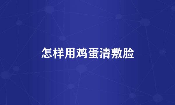 怎样用鸡蛋清敷脸