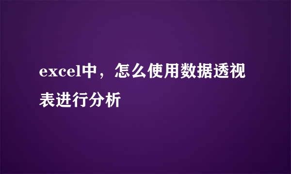 excel中，怎么使用数据透视表进行分析