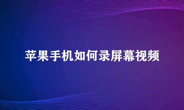 苹果手机如何录屏幕视频