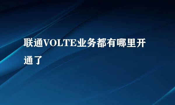 联通VOLTE业务都有哪里开通了