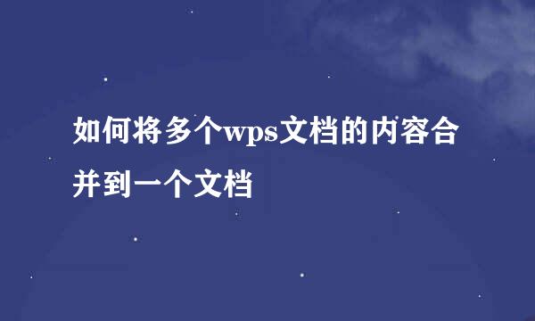 如何将多个wps文档的内容合并到一个文档
