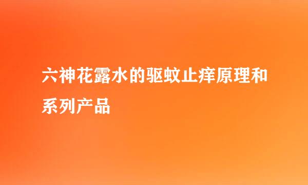 六神花露水的驱蚊止痒原理和系列产品