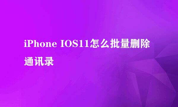 iPhone IOS11怎么批量删除通讯录