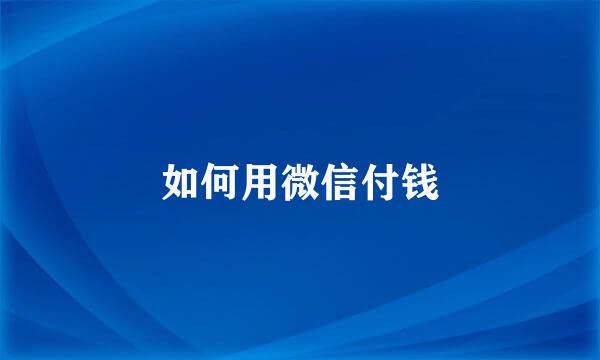 如何用微信付钱