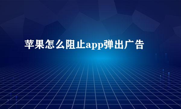 苹果怎么阻止app弹出广告