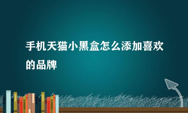手机天猫小黑盒怎么添加喜欢的品牌