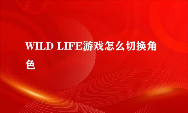 WILD LIFE游戏怎么切换角色