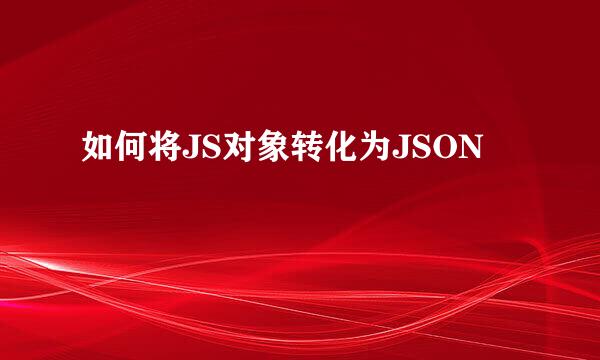 如何将JS对象转化为JSON