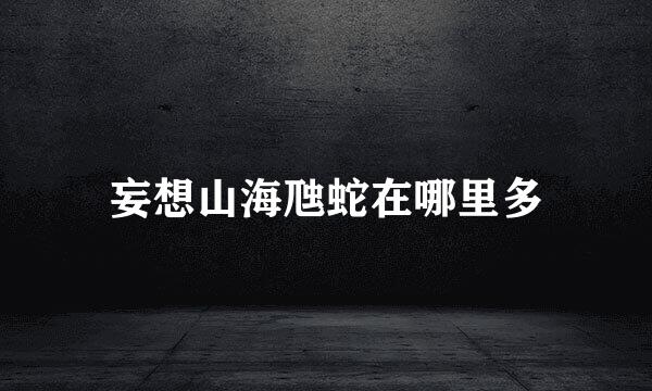 妄想山海虺蛇在哪里多