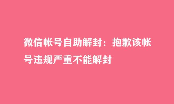 微信帐号自助解封：抱歉该帐号违规严重不能解封